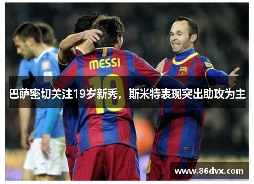巴萨密切关注19岁新秀，斯米特表现突出助攻为主