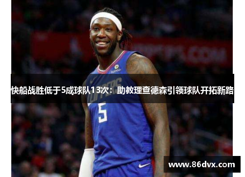 快船战胜低于5成球队13次：助教理查德森引领球队开拓新路